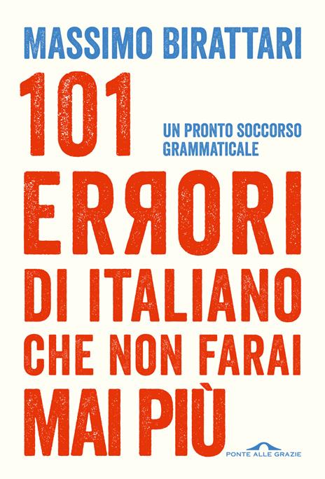 101 errori di italiano che non farai mai pi&ugrave;. Un pronto soccorso grammaticale Massimo Birattari